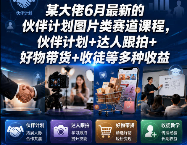 某大佬6月最新的伙伴计划图片类赛道课程，伙伴计划+达人跟拍+好物带货+收徒等多种收益 - 臻优资源网