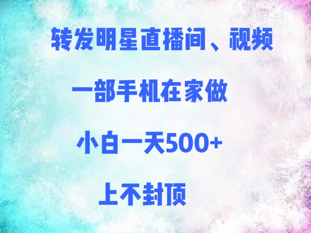 转发明星直播间、视频,一部手机在家做,小白一天500+,上不封顶 - 臻优资源网