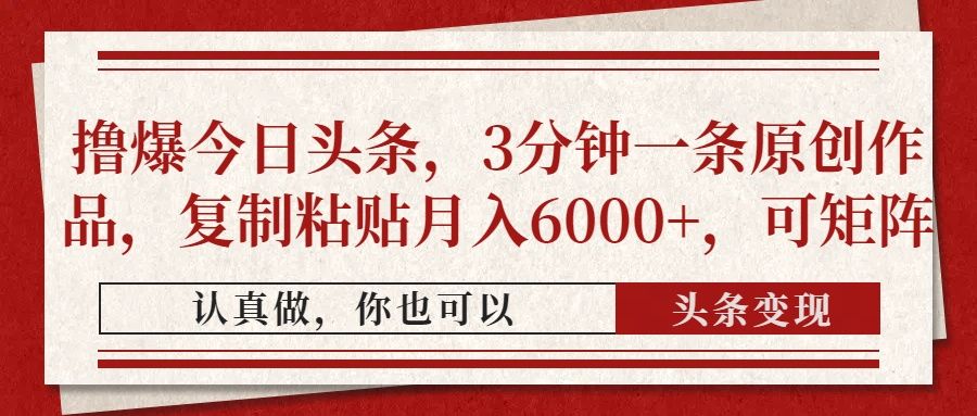 撸爆今日头条,3分钟一条原创作品,复制粘贴月入6000+,可矩阵 - 臻优资源网