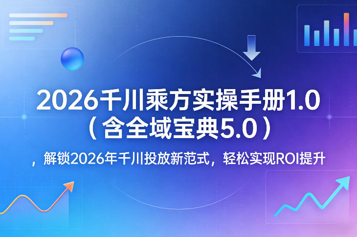 2026千川乘方实操手册1.0（含全域宝典5.0），解锁2026年千川投放新范式，轻松实现ROI提升 - 臻优资源网