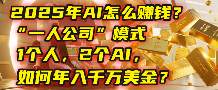 AI怎么赚钱？揭秘2025年“一人公司”模式：1个人，2个AI，如何年入千万美金？ - 臻优资源网