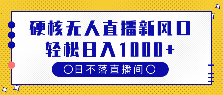 硬核无人直播新风口,日不落直播间,轻松日入1000+ - 臻优资源网