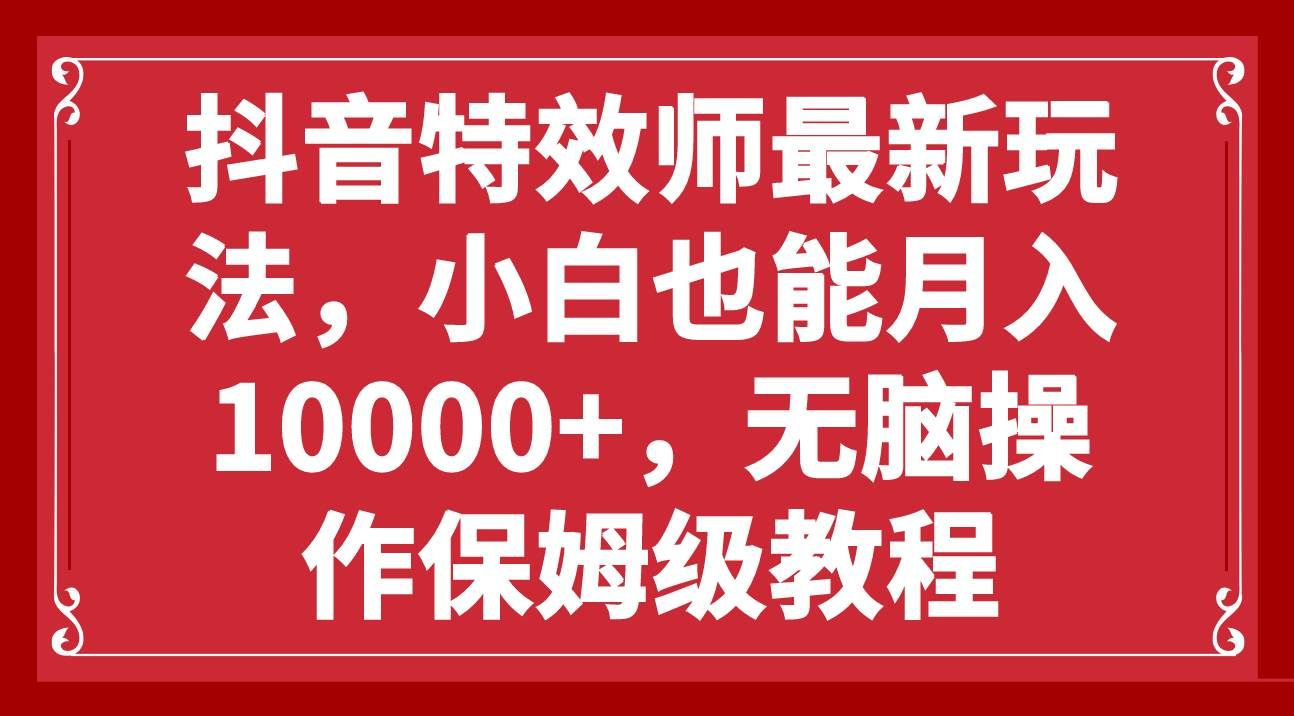 抖音特效师最新玩法，小白也能月入10000+，无脑操作保姆级教程 - 臻优资源网
