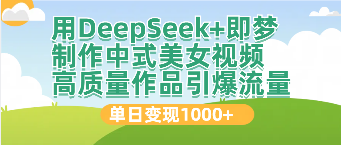 DeepSeek+即梦制作中式美女视频，高质量作品引爆流量，单日变现1000+ - 臻优资源网