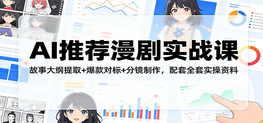 AI推荐漫剧实战课：故事大纲提取+爆款对标+分镜制作，配套全套实操资料 - 臻优资源网