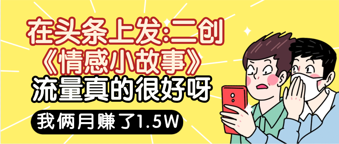 惊叹！在头条上发：二创《情感小故事》流量超级爆，我俩月单号赚了1.5W，熟悉后可以多账户操作哦！ - 臻优资源网