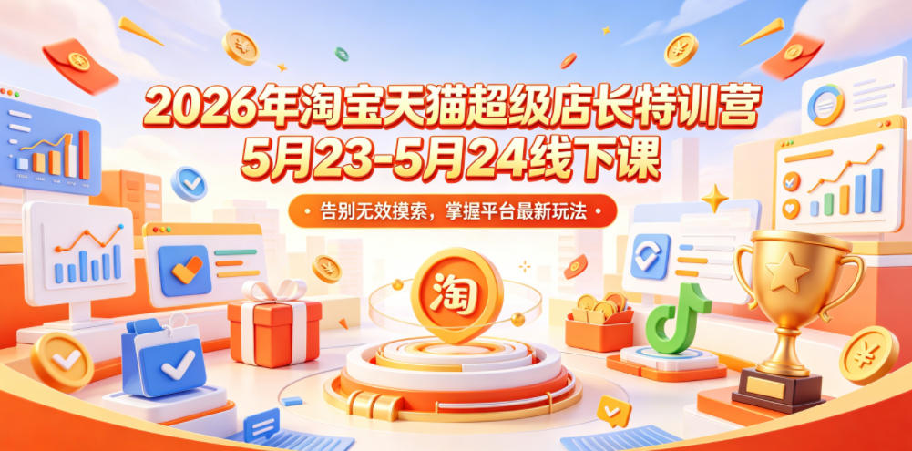 2026年淘宝天猫超级店长特训营5月23-5月24线下课，告别无效摸索，掌握平台最新玩法 - 臻优资源网