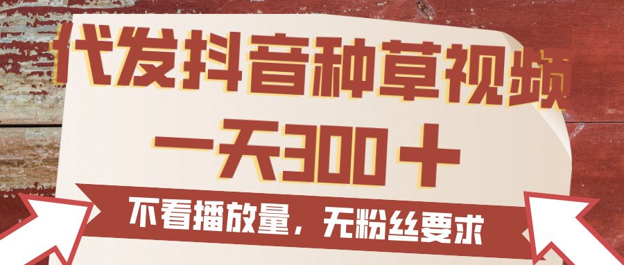 代发抖音种草视频，一天300，无粉丝要求，不看播放量 - 臻优资源网
