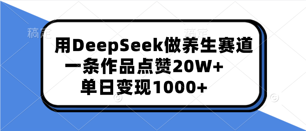 用DeepSeek做养生赛道，一条作品点赞20W+，单日变现1000+ - 臻优资源网