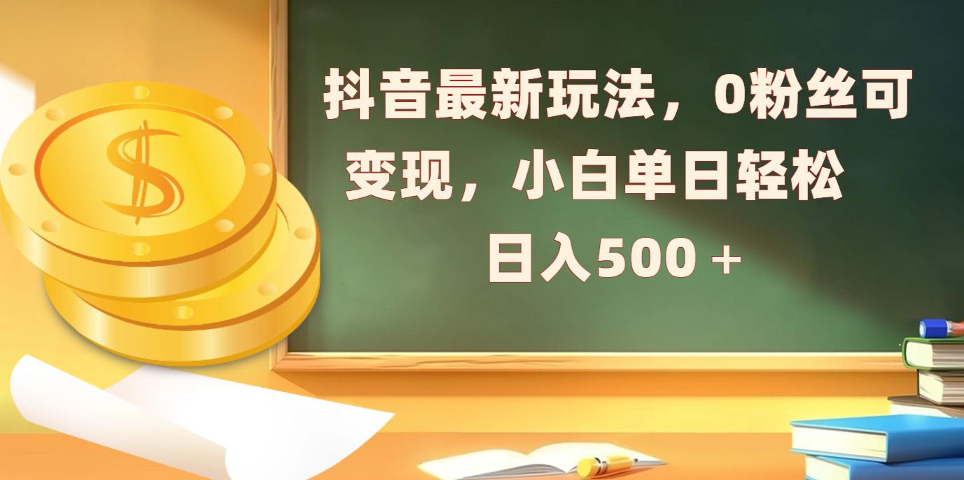 抖音最新玩法，0粉丝可变现，小白单日轻松日入500＋ - 臻优资源网