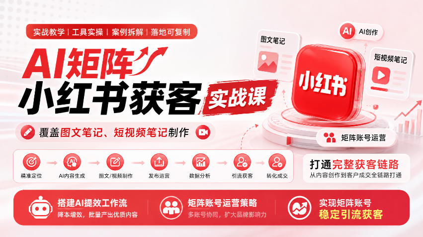 AI矩阵小红书获客实战课，覆盖图文笔记、短视频笔记制作，打通完整获客链路，搭建AI提效工作流，实现矩阵账号稳定引流获客 - 臻优资源网
