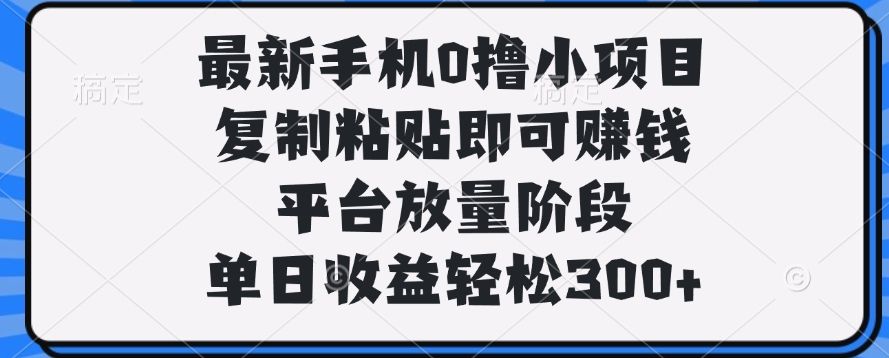 最新手机0撸小项目，复制粘贴即可赚钱，单日收益轻松300+ - 臻优资源网