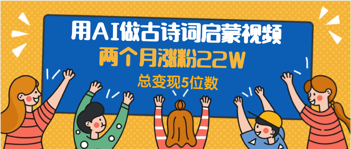用AI做古诗词启蒙视频，两个月涨粉22W，总变现5位数 - 臻优资源网