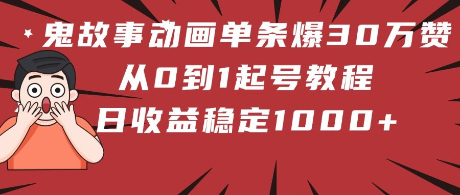 鬼故事动画单条爆30万赞!从0到1起号教程 日收益稳定1000+ - 臻优资源网