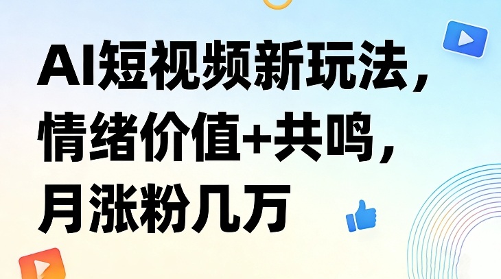 AI短视频新玩法，情绪价值+共鸣，月涨粉几万 - 臻优资源网
