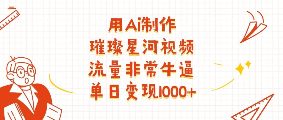 用Ai制作璀璨星河视频，流量非常牛逼，单日变现1000+ - 臻优资源网