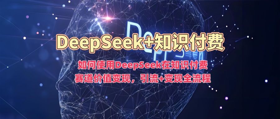 如何使用DeepSeek在知识付费赛道价值变现，引流+变现全流程 - 臻优资源网