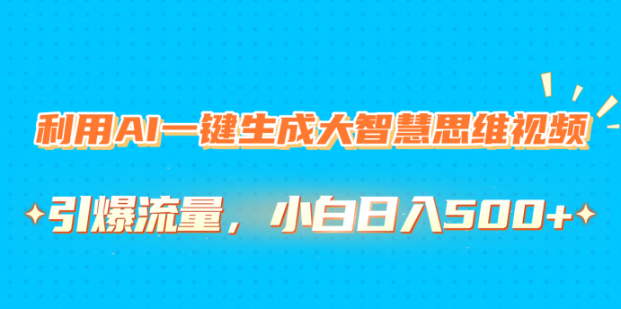 利用AI一键生成大智慧思维视频，引爆流量，小白日入500+ - 臻优资源网