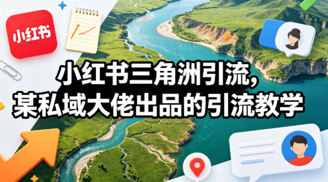 小红书三角洲引流，某私域大佬出品的引流教学 - 臻优资源网