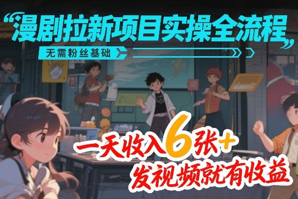 漫剧拉新项目实操全流程，无需粉丝基础，一天收入6张+，发视频就有收益 - 臻优资源网