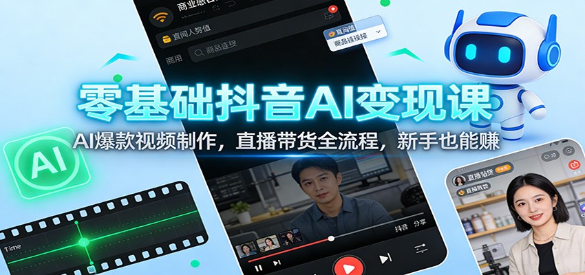 零基础抖音AI变现课：AI爆款视频制作，直播带货全流程，新手也能赚 - 臻优资源网