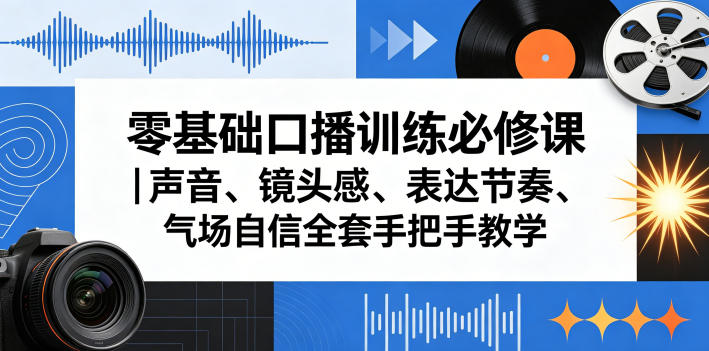 零基础口播训练必修课｜声音、镜头感、表达节奏、气场自信全套手把手教学 - 臻优资源网