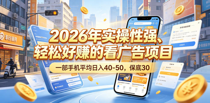 2026年实操性强、轻松好賺的看广告项目，一部手机平均日入40-50，保底30米【揭秘】 - 臻优资源网