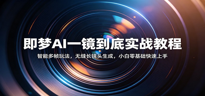 即梦AI一镜到底实战教程：智能多帧玩法，无缝长镜头生成，小白零基础快速上手 - 臻优资源网
