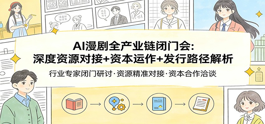 AI漫剧全产业链闭门会：深度资源对接+资本运作+发行路径解析 - 臻优资源网