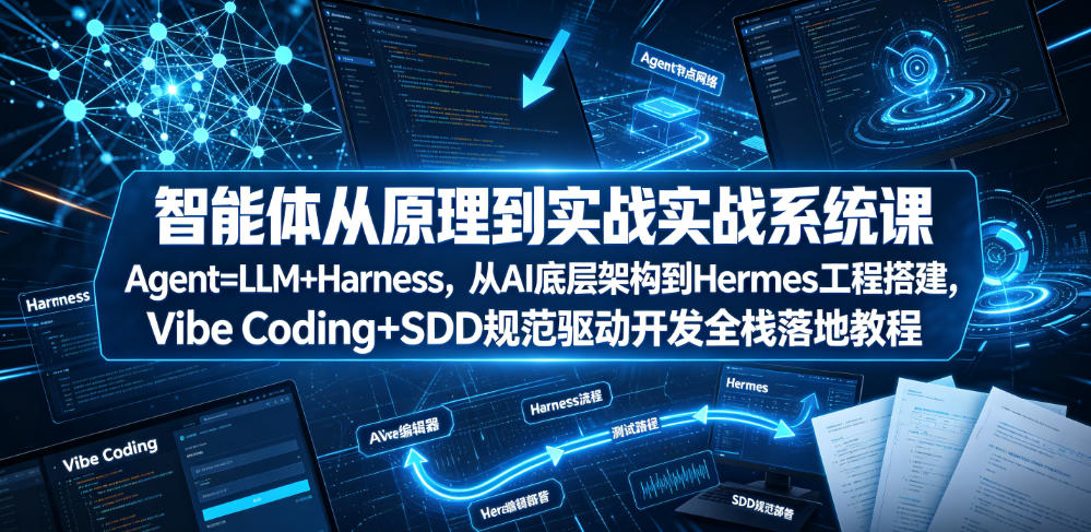 智能体从原理到实战系统课Agent=LLM+Harness，从AI底层架构到Hermes工程搭建，Vibe Coding+SDD规范驱动开发全栈落地教程 - 臻优资源网