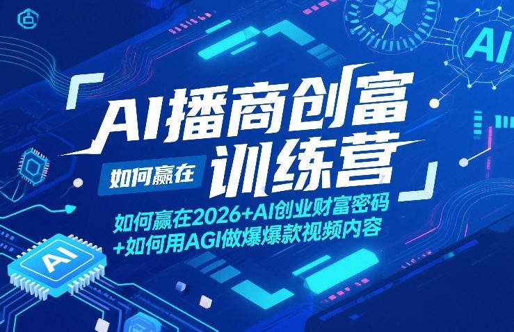 AI播商创富训练营，如何赢在2026+AI创业财富密码+如何用AGI做爆款视频内容 - 臻优资源网