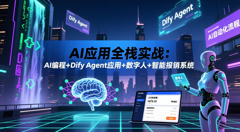 AI应用全栈实战：AI编程+Dify Agent应用+数字人+智能报销系统 - 臻优资源网