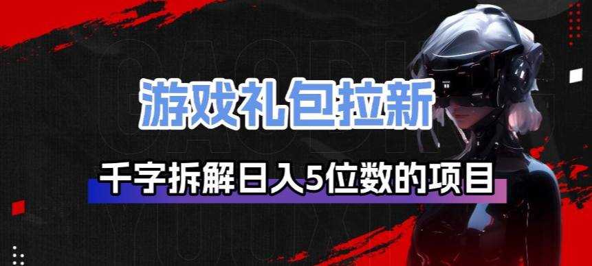 游戏礼包拉新_千字拆解日入5位数的项目逻辑 - 臻优资源网