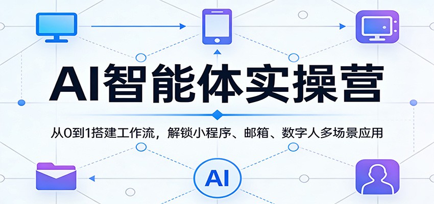 AI智能体实操营：从0到1搭建工作流，解锁小程序、邮箱、数字人多场景应用 - 臻优资源网