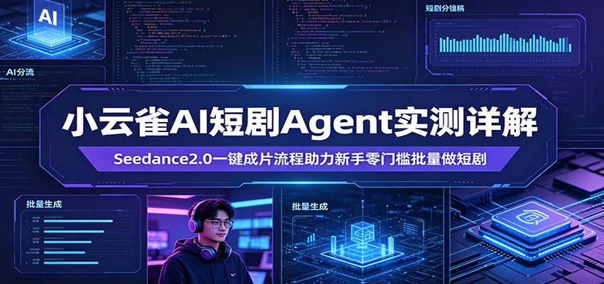 小云雀AI短剧Agent实测详解:Seedance2.0一键成片流程助力新手零门槛批量做短剧 - 臻优资源网