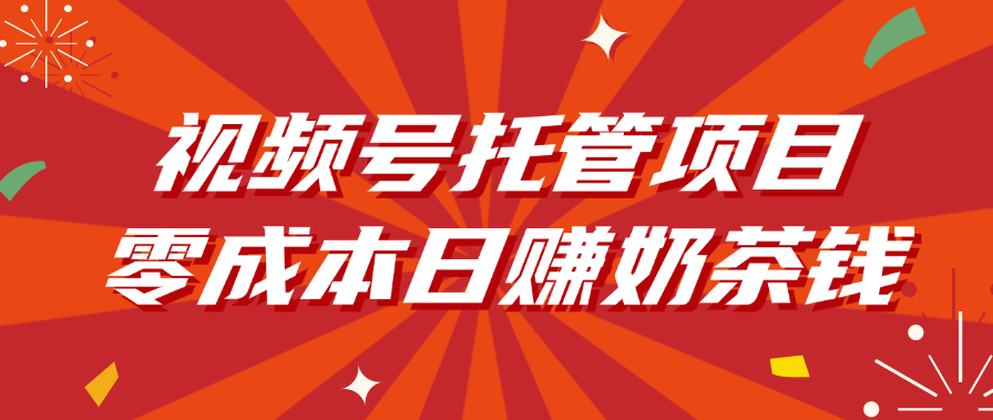视频号托管项目，零成本日赚奶茶钱 - 臻优资源网
