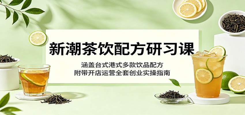 新潮茶饮配方研习课：涵盖台式港式多款饮品配方，附带开店运营全套创业实操指南 - 臻优资源网
