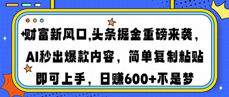 财富新风口,头条掘金重磅来袭，AI秒出爆款内容，简单复制粘贴即可上手，日赚600+不是梦 - 臻优资源网