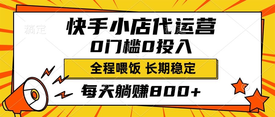 快手小店代运营，0投入0门槛，每天躺赚800+，长期稳定 - 臻优资源网