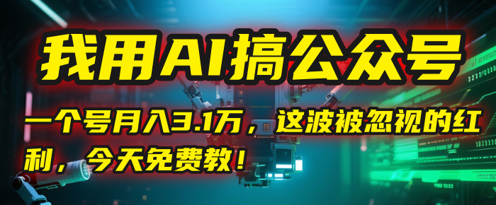 我用AI搞公众号，一个号月入3.1万，这波被忽视的红利，今天免费教！ - 臻优资源网