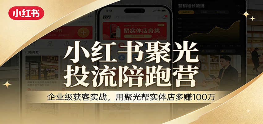 小红书聚光投流陪跑营：企业级获客实战，用聚光帮实体店多赚100万 - 臻优资源网