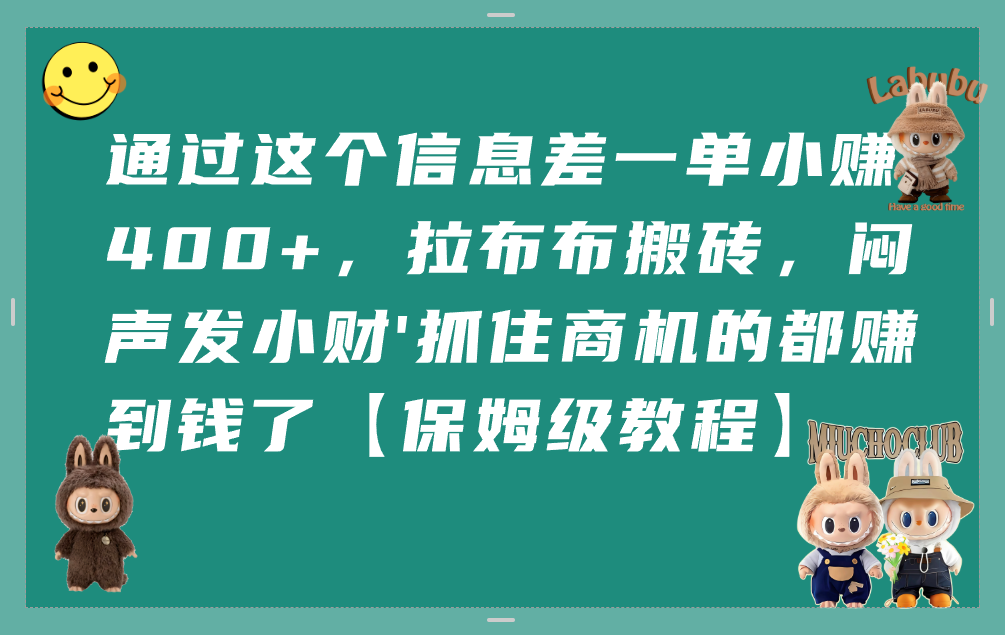 通过这个信息差一单小赚400+，拉布布搬砖，闷声发小财，抓住商机的都赚到钱了【保姆级教程】 - 臻优资源网