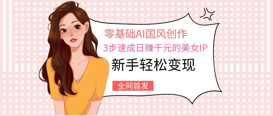零基础AI国风创作：3步速成日赚千元的美女IP，新手轻松变现 - 臻优资源网