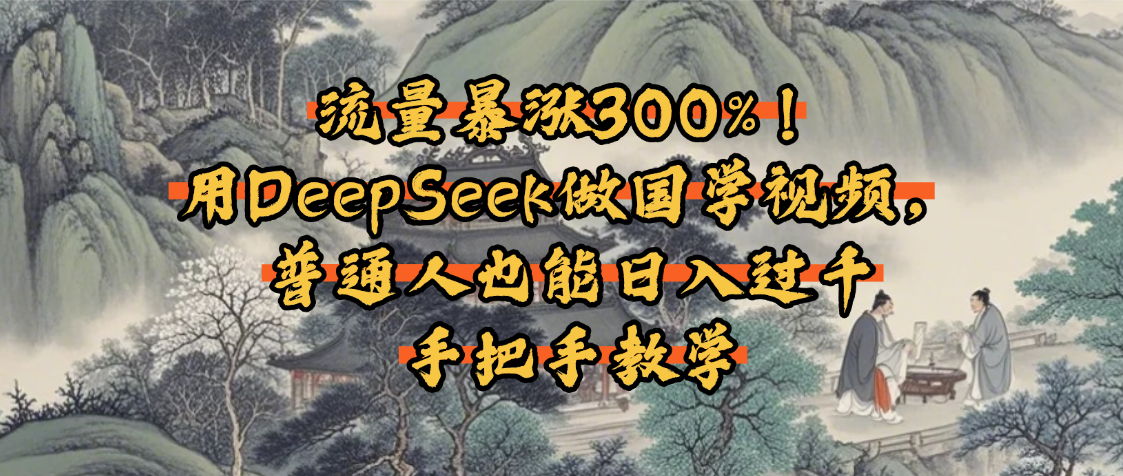 流量暴涨300%!用DeepSeek做国学视频,普通人也能日入过千 - 臻优资源网