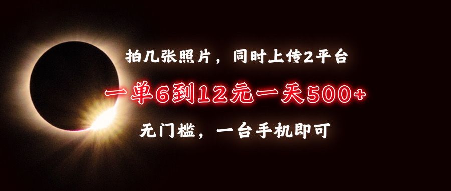 拍几张照片，同时上传2平台，一单6到12元，一天轻松500+，无门槛，一台手机即可 - 臻优资源网