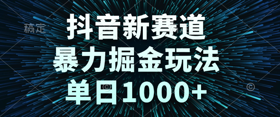 抖音新赛道，暴力掘金玩法，单日1000+ - 臻优资源网