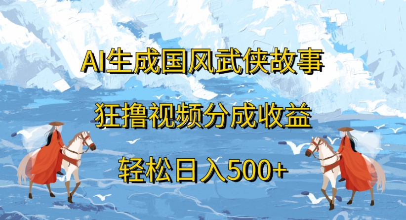 ai生成国风武侠故事狂撸视频分成收益轻松日入500+ - 臻优资源网