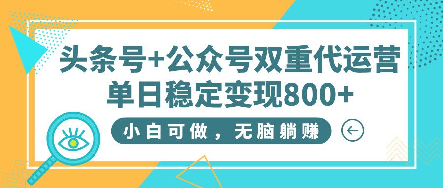 头条号+公众号双重代运营,小白可做,无脑躺赚,单日稳定变现800+ - 臻优资源网