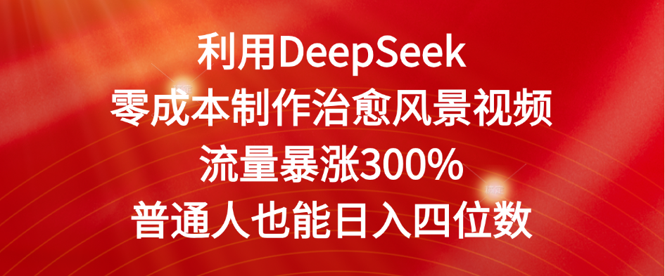 利用DeepSeek零成本制作治愈风景视频，流量暴涨300%。普通人也能日入四位数 - 臻优资源网