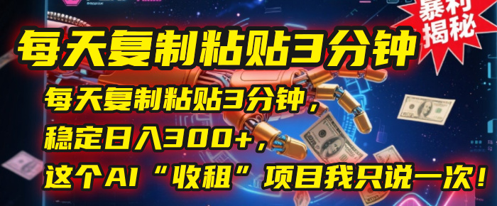每天复制粘贴3分钟，稳定日入300+，这个AI“收租”项目我只说一次！ - 臻优资源网